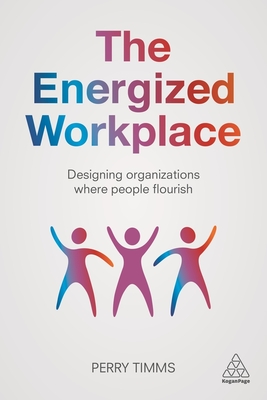 The Energized Workplace: Designing Organizations where People Flourish - Timms, Perry