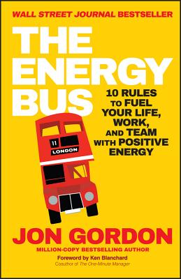 The Energy Bus: 10 Rules to Fuel Your Life, Work, and Team with Positive Energy - Gordon, Jon, and Blanchard, Ken (Foreword by)