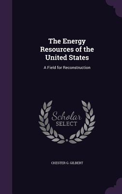 The Energy Resources of the United States: A Field for Reconstruction - Gilbert, Chester G