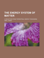 The Energy System Of Matter: A Deduction From Terrestrial Energy Phenomena