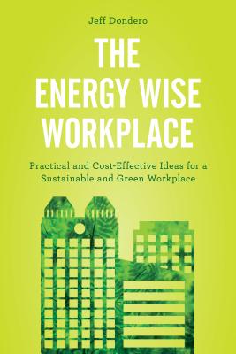 The Energy Wise Workplace: Practical and Cost-Effective Ideas for a Sustainable and Green Workplace - Dondero, Jeff