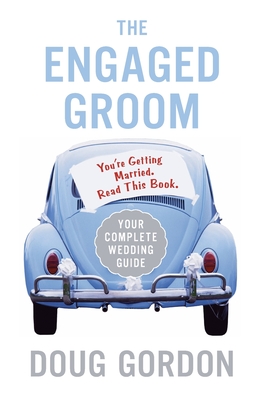 The Engaged Groom: You're Getting Married. Read This Book. - Gordon, Doug