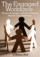 The Engaged Workforce: Proven Strategies to Build a Positive Health Care Workplace