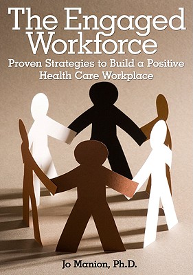 The Engaged Workforce: Proven Strategies to Build a Positive Health Care Workplace - Manion, Jo, BSN, MA