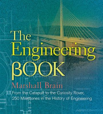 The Engineering Book: From the Catapult to the Curiosity Rover, 250 Milestones in the History of Engineering - Brain, Marshall