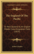 The England of the Pacific: Or New Zealand as an English Middle Class Emigration Field (1879)