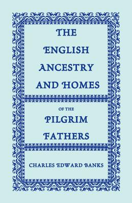 The English Ancestry and Homes of the Pilgrim Fathers: Who Came to Plymouth on the Mayflower in 1620, the Fortune in 1621, and the Anne and the Little - Banks, Charles Edward