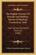 The English Ancestry Of Reinold And Matthew Marvin Of Hartford, Connecticut, 1638: Their Homes And Parish Churches (1900)