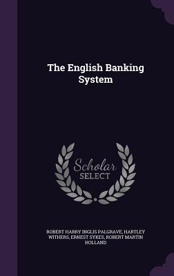 The English Banking System - Palgrave, Robert Harry Inglis, Sir, and Withers, Hartley, and Sykes, Ernest