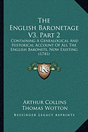 The English Baronetage V3, Part 2: Containing A Genealogical And Historical Account Of All The English Baronets, Now Existing (1741) - Collins, Arthur, and Wotton, Thomas