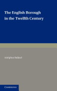 The English Borough in the Twelfth Century: Being Two Lectures Delivered in the Examination Schools Oxford on 22 and 29 October 1913