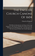 The English Church Canons Of 1604: With Historical Introduction And Notes, Critical And Explanatory, Showing The Modifications Of Each Canon By Subsequent Acts Of Parliament, Etc., And Appendices On The New Canons Of 1865, The Vestment Question,