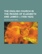 The English Church in the Reigns of Elizabeth and James I. (1558-1625)