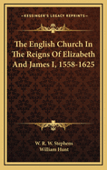 The English Church in the Reigns of Elizabeth and James I, 1558-1625