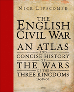 The English Civil War: An Atlas and Concise History of the Wars of the Three Kingdoms 1639-51
