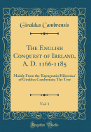 The English Conquest of Ireland, A. D. 1166-1185, Vol. 1: Mainly from the 'expugnatio Hibernica' of Giraldus Cambrensis; The Text (Classic Reprint)