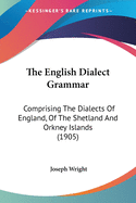 The English Dialect Grammar: Comprising The Dialects Of England, Of The Shetland And Orkney Islands (1905)