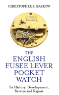 The English Fusee Lever Pocket Watch: Its History, Development, Service and Repair