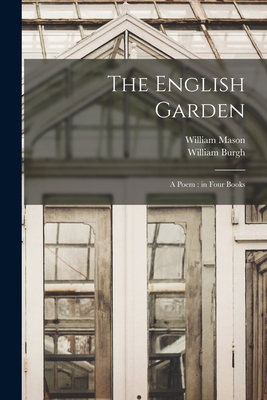 The English Garden: a Poem: in Four Books - Mason, William 1725-1797, and Burgh, William 1741-1808