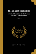 The English Heroic Play: A Critical Description Of The Rhymed Tragedy Of The Restoration; Volume 6