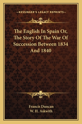 The English In Spain Or, The Story Of The War Of Succession Between 1834 And 1840 - Duncan, Francis (Editor)