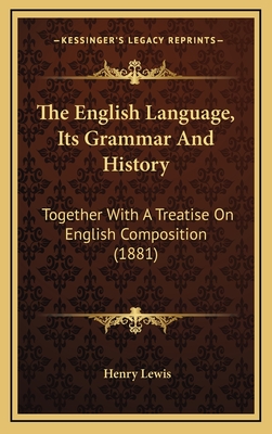 The English Language, Its Grammar and History: Together with a Treatise on English Composition (1881) - Lewis, Henry