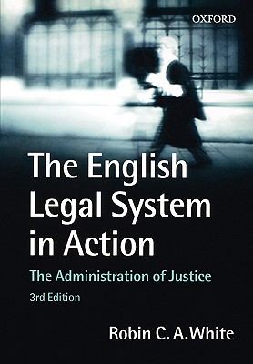 The English Legal System in Action: The Administration of Justice - White, Robin C a