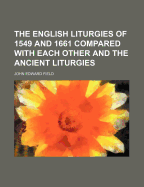 The English Liturgies of 1549 and 1661 Compared with Each Other and the Ancient Liturgies