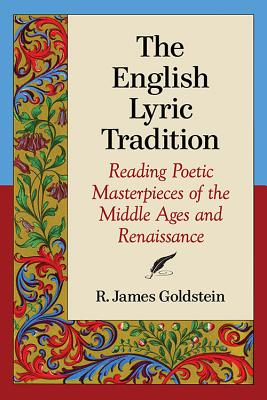 The English Lyric Tradition: Reading Poetic Masterpieces of the Middle Ages and Renaissance - Goldstein, R James