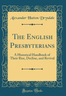 The English Presbyterians: A Historical Handbook of Their Rise, Decline, and Revival (Classic Reprint)