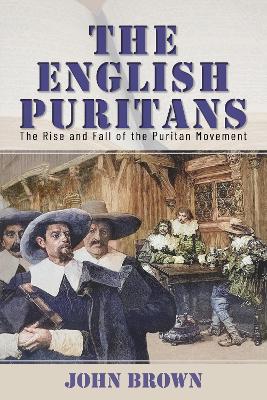 The English Puritans: The Rise and Fall of the Puritan Movement - Brown, John