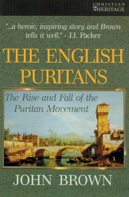 The English Puritans: The Rise and the Fall of the Puritan Movement - Brown, John