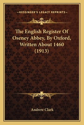 The English Register of Oseney Abbey, by Oxford, Written about 1460 (1913) - Clark, Andrew, Sir (Editor)