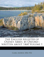 The English Register of Oseney Abbey, by Oxford: Written about 1460 Volume 1