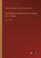 The English Universities From The German of V. A. Huber: Vol. II, Part I