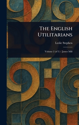 The English Utilitarians - Stephen, Leslie