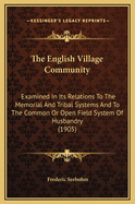 The English Village Community: Examined in Its Relations to the Memorial and Tribal Systems and to the Common or Open Field System of Husbandry (1905)