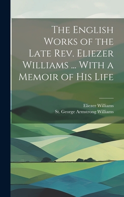 The English Works of the Late REV. Eliezer Williams ... with a Memoir of His Life - Williams, Eliezer 1754-1820, and Williams, St George Armstrong (Creator)