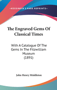 The Engraved Gems Of Classical Times: With A Catalogue Of The Gems In The Fitzwilliam Museum (1891)