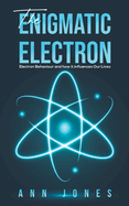 The Enigmatic Electron: Electron Behaviour and How It Influences Our Lives