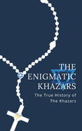 The Enigmatic Khazars: The True History Of The Khazars