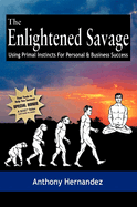 The Enlightened Savage: Using Primal Instincts for Personal & Business Success