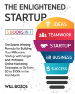 The Enlightened Startup [5 Books in 1]: The Secret Winning Formula for Building Your Millionaire Startup with Simple and Profitable Online Marketing Strategies to Go from $0 to $100k in the First Month