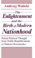 The Enlightenment and the Birth of Modern Nationhood: Polish Political Thought from Noble Republicanism to Tadeusz Kosciuszko