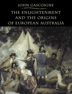 The Enlightenment and the Origins of European Australia - Gascoigne, John, and Curthoys, Patricia