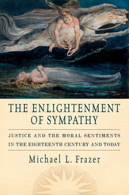 The Enlightenment of Sympathy: Justice and the Moral Sentiments in the Eighteenth Century and Today - Frazer, Michael L