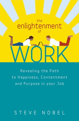 The Enlightenment of Work: Revealing the Path to Happiness, Contentment and Purpose in Your Job - Nobel, Steve