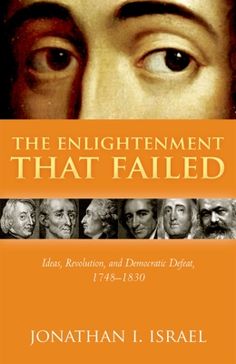 The Enlightenment that Failed: Ideas, Revolution, and Democratic Defeat, 1748-1830 - Israel, Jonathan I.