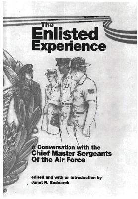 The Enlisted Experience: A conversation with the Chief Master Sergeants of the Air Force - Museums Program, Air Force History and, and Bednarek, Janet R