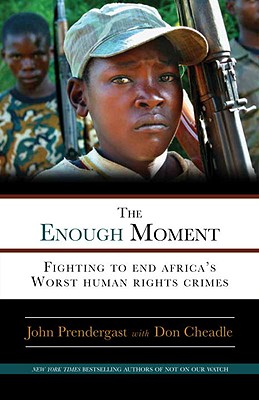 The Enough Moment: Fighting to End Africa's Worst Human Rights Crimes - Prendergast, John, Professor, and Cheadle, Don